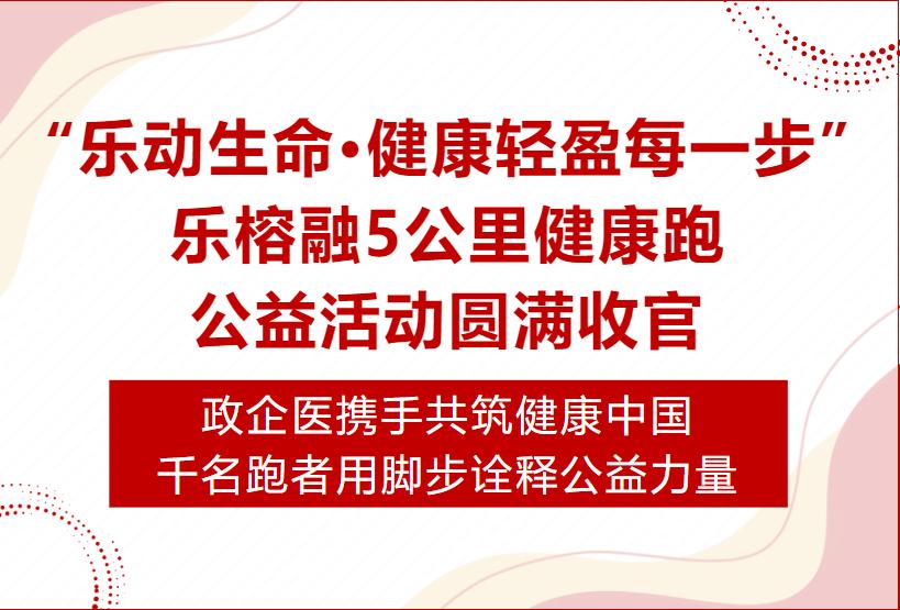 “乐动生命·健康轻盈每一步”乐榕融5公里健康跑公益活动圆满收官
